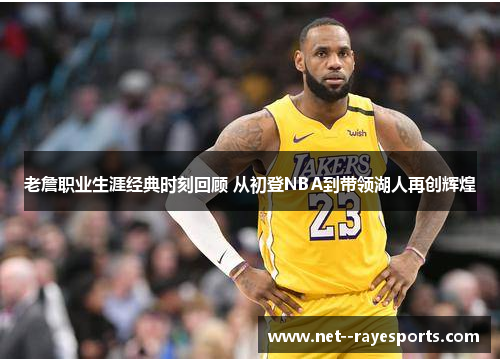 老詹职业生涯经典时刻回顾 从初登NBA到带领湖人再创辉煌