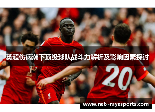 英超伤病潮下顶级球队战斗力解析及影响因素探讨 英超伤病潮下顶级球队战斗力解析及影响因素探讨