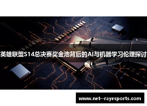 英雄联盟S14总决赛奖金池背后的AI与机器学习伦理探讨 英雄联盟S14总决赛奖金池背后的AI与机器学习伦理探讨