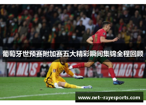 葡萄牙世预赛附加赛五大精彩瞬间集锦全程回顾 葡萄牙世预赛附加赛五大精彩瞬间集锦全程回顾