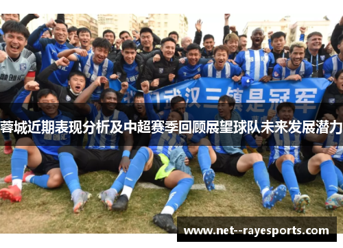 蓉城近期表现分析及中超赛季回顾展望球队未来发展潜力