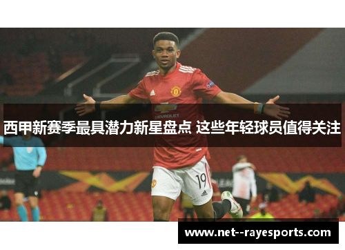 西甲新赛季最具潜力新星盘点 这些年轻球员值得关注 西甲新赛季最具潜力新星盘点 这些年轻球员值得关注