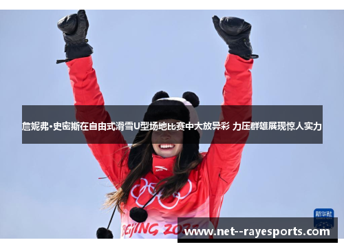 詹妮弗·史密斯在自由式滑雪U型场地比赛中大放异彩 力压群雄展现惊人实力 詹妮弗·史密斯在自由式滑雪U型场地比赛中大放异彩 力压群雄展现惊人实力