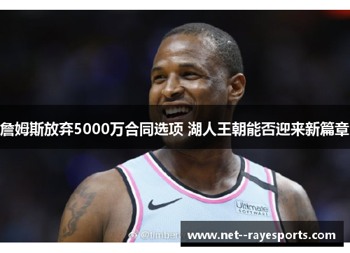 詹姆斯放弃5000万合同选项 湖人王朝能否迎来新篇章 詹姆斯放弃5000万合同选项 湖人王朝能否迎来新篇章