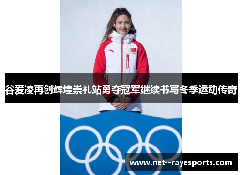 谷爱凌再创辉煌崇礼站勇夺冠军继续书写冬季运动传奇