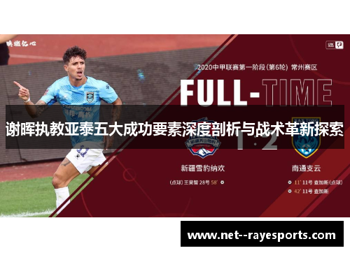 谢晖执教亚泰五大成功要素深度剖析与战术革新探索 谢晖执教亚泰五大成功要素深度剖析与战术革新探索