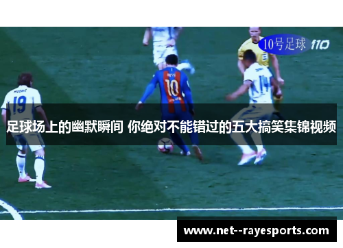 足球场上的幽默瞬间 你绝对不能错过的五大搞笑集锦视频