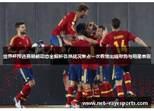 世界杯预选赛最新动态全解析各洲战况焦点一次看懂出线形势与明星表现 世界杯预选赛最新动态全解析各洲战况焦点一次看懂出线形势与明星表现