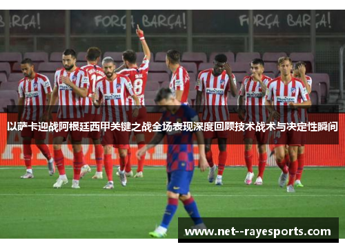 以萨卡迎战阿根廷西甲关键之战全场表现深度回顾技术战术与决定性瞬间