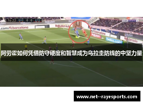 阿劳霍如何凭借防守硬度和智慧成为乌拉圭防线的中坚力量