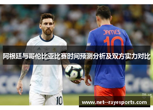 阿根廷与哥伦比亚比赛时间预测分析及双方实力对比