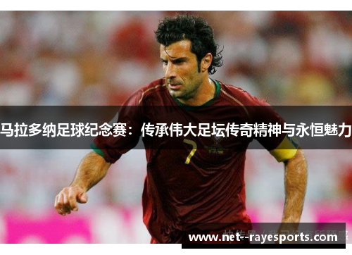 马拉多纳足球纪念赛：传承伟大足坛传奇精神与永恒魅力