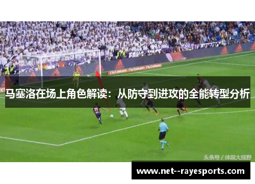 马塞洛在场上角色解读：从防守到进攻的全能转型分析