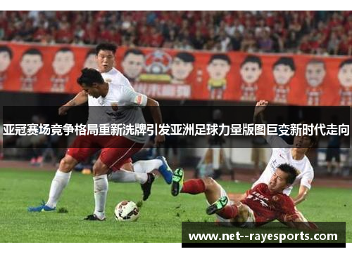 亚冠赛场竞争格局重新洗牌引发亚洲足球力量版图巨变新时代走向