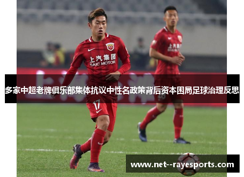 多家中超老牌俱乐部集体抗议中性名政策背后资本困局足球治理反思