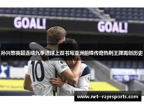 孙兴慜英超连续九季进球上双书写亚洲前锋传奇热刺王牌再创历史