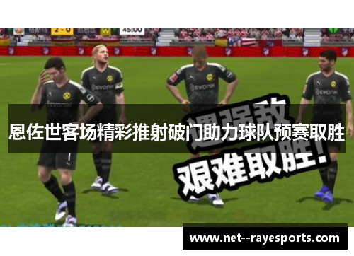 恩佐世客场精彩推射破门助力球队预赛取胜