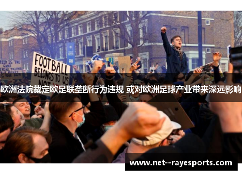 欧洲法院裁定欧足联垄断行为违规 或对欧洲足球产业带来深远影响