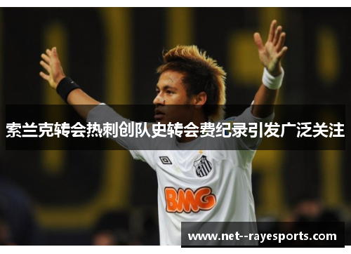 索兰克转会热刺创队史转会费纪录引发广泛关注
