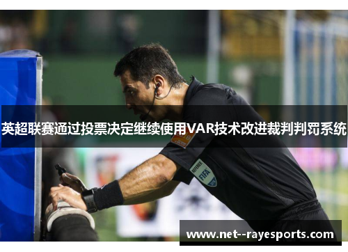 英超联赛通过投票决定继续使用VAR技术改进裁判判罚系统