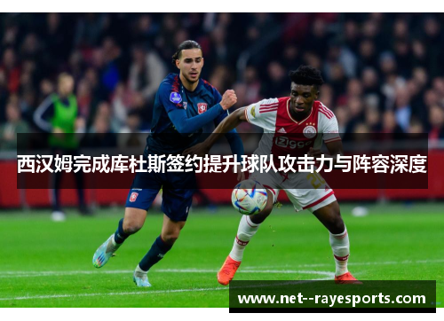 西汉姆完成库杜斯签约提升球队攻击力与阵容深度