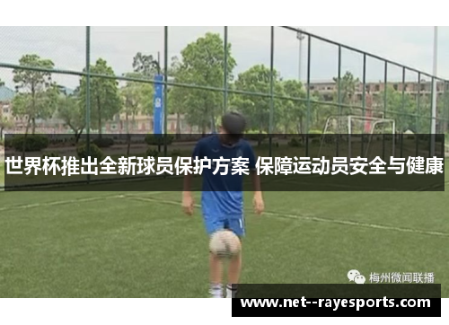 世界杯推出全新球员保护方案 保障运动员安全与健康