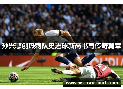 孙兴慜创热刺队史进球新高书写传奇篇章