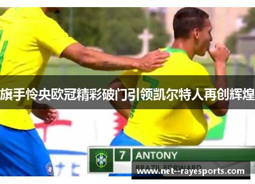 旗手怜央欧冠精彩破门引领凯尔特人再创辉煌