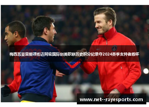 梅西苏亚雷斯领衔迈阿密国际创美职联历史积分纪录夺2024赛季支持者盾杯
